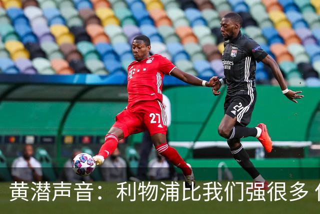 黄潜声音：利物浦比我们强很多 但结果并非决定性